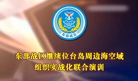 東部戰區繼續位台島周邊海空域組織實戰化聯合演訓