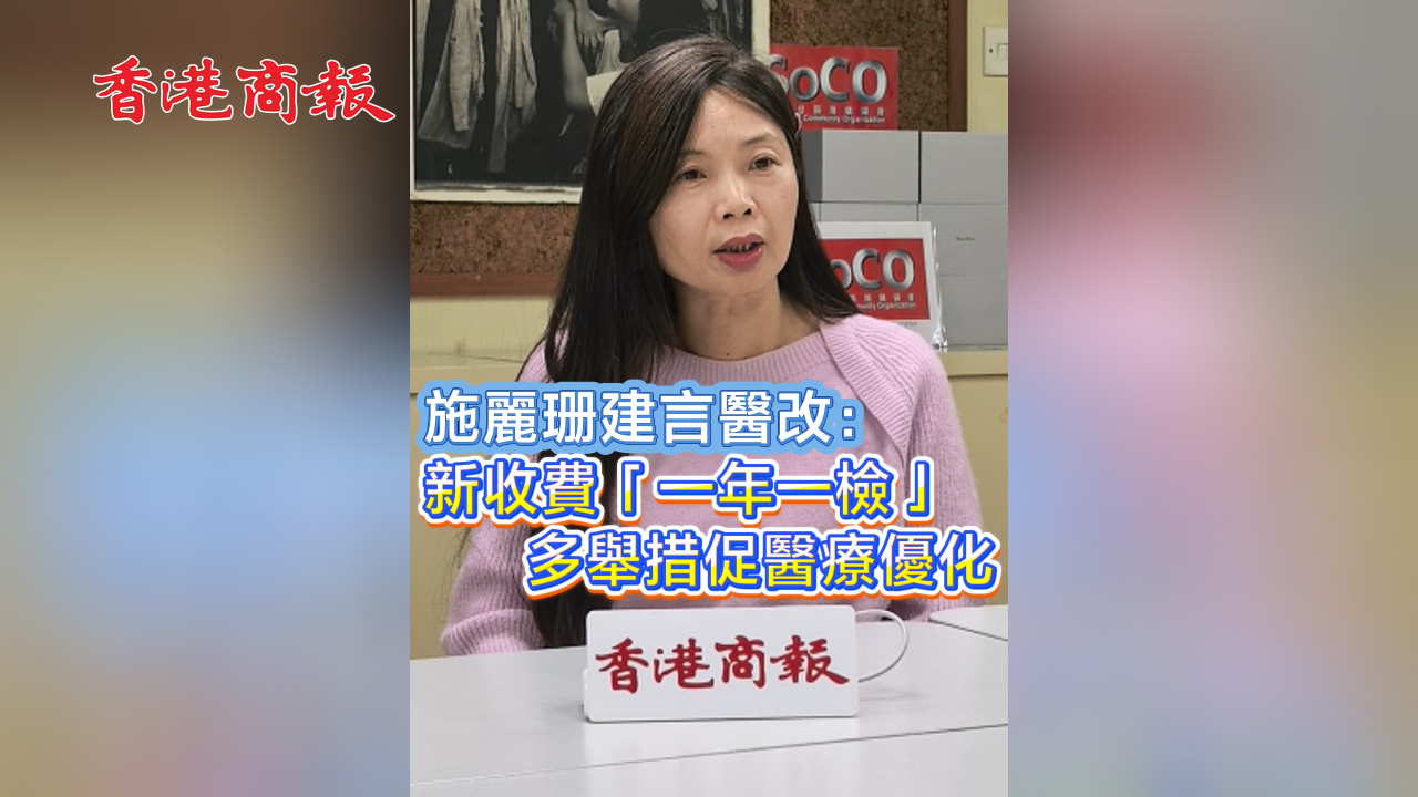 有片丨施麗珊建言醫改： 新收費「一年一檢」 多舉措促醫療優化