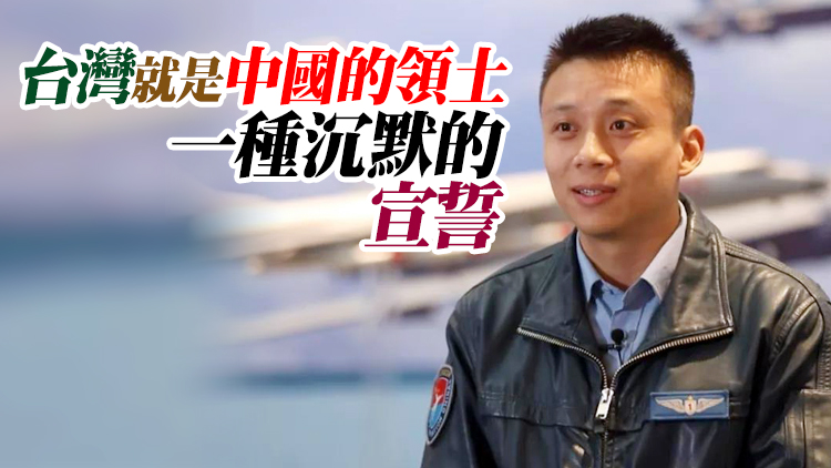 解放軍飛行員談繞島巡航：誰還不在自家院子裏轉一轉