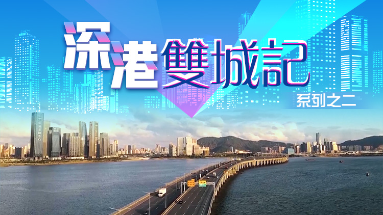 有片｜「深港雙城記」系列之二：深港相向而行 書寫灣區新雙城故事