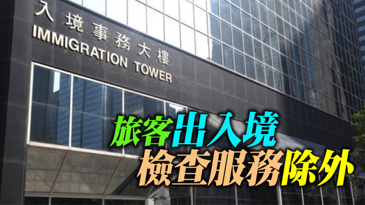 入境處：所有公共服務下周一起全面恢復正常