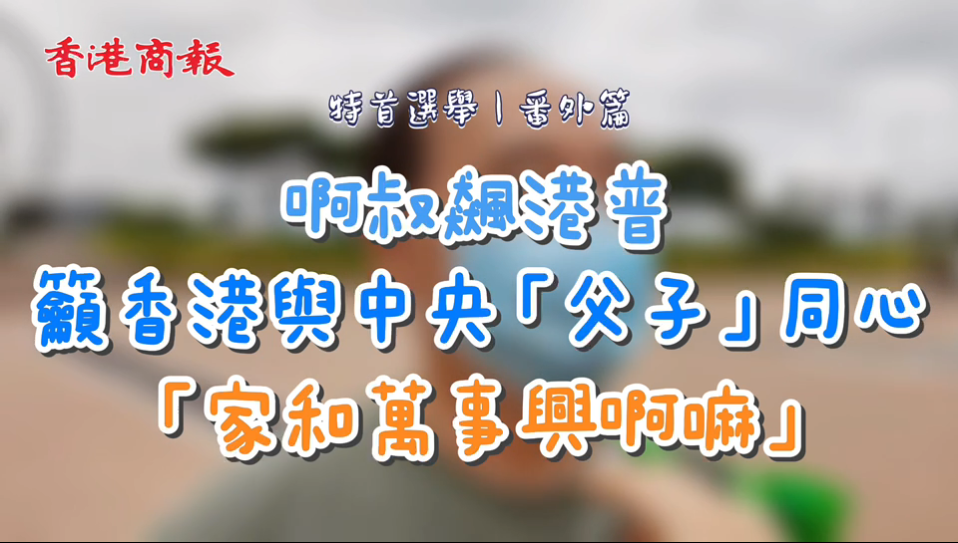 有片丨阿叔飆港普籲香港與中央「父子」同心：家和才能萬事興嘛！