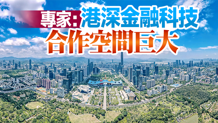 深圳將建設具國際影響力金融科技中心城市 港深合作助力2025年達標