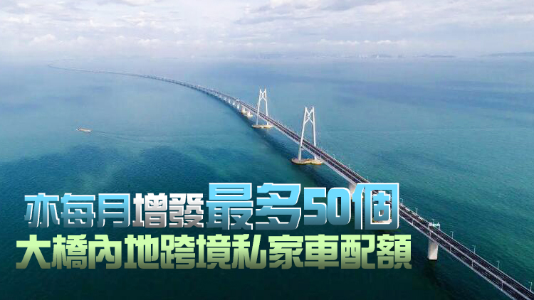 運輸署：港珠澳大橋月增500兩地牌車配額 暫定試行1年