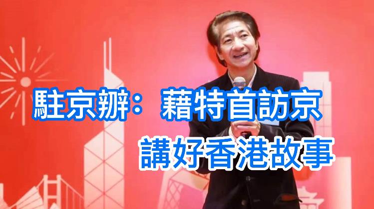 有片｜駐京辧：藉特首訪京 講好香港故事