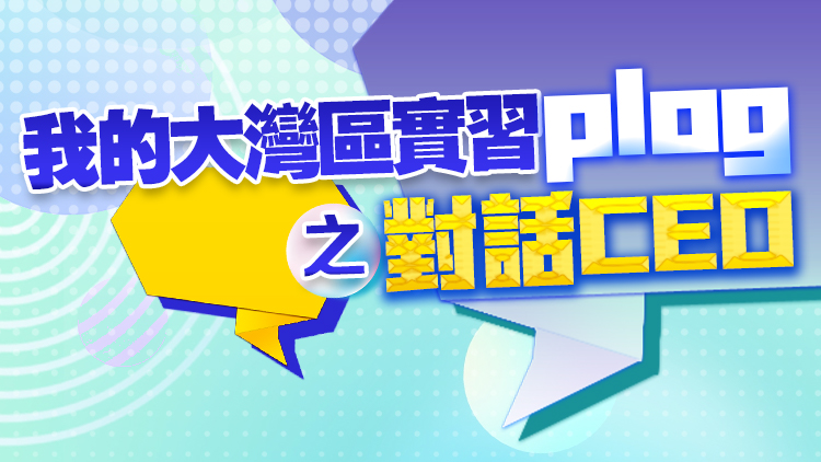 大灣區實習plog之對話CEO｜成為優秀職場人，「求知之旅」乾貨滿滿！