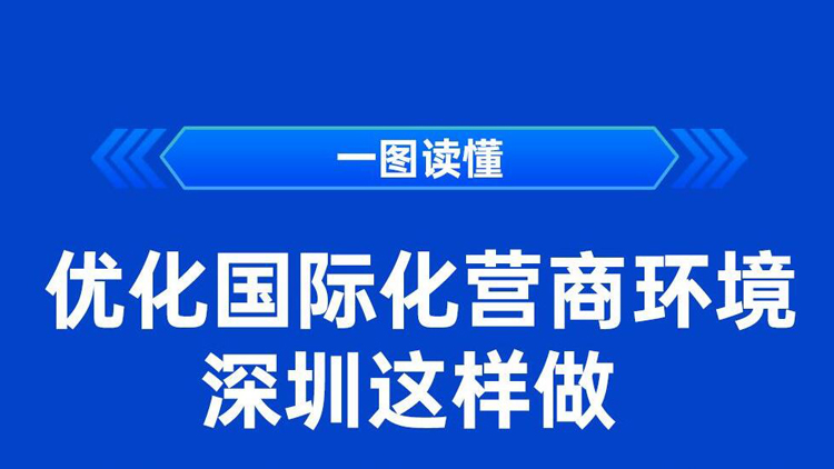 一圖讀懂 | 優化國際化營商環境 深圳這樣做！