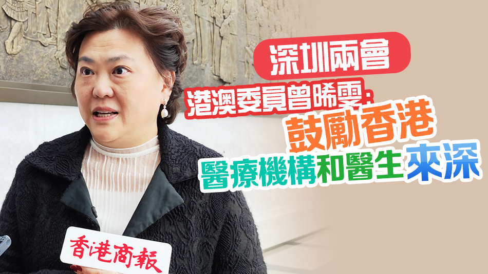 【深圳兩會】有片｜港澳委員曾晞雯：鼓勵香港醫療機構和醫生來深