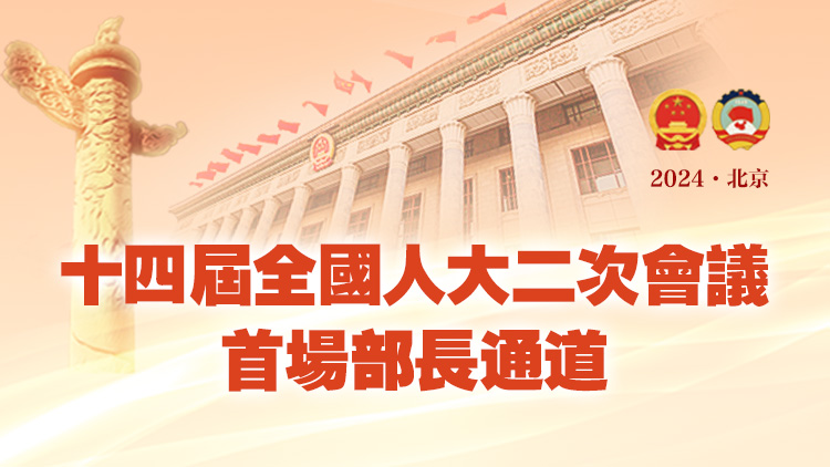 直播｜十四屆全國人大二次會議首場部長通道