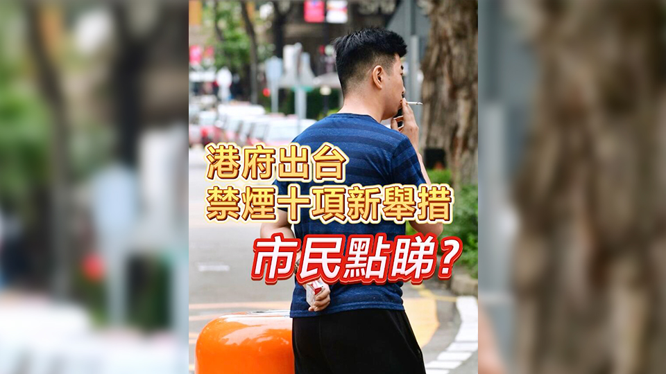 有片 | 港府出台禁煙十項新措施 市民點睇？