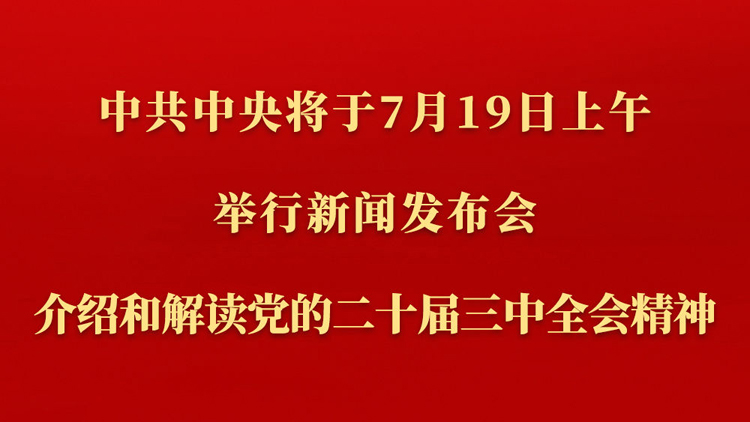 中共中央將於19日上午舉行新聞發布會 介紹和解讀黨的二十屆三中全會精神