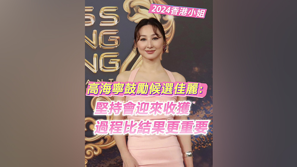 2024香港小姐｜高海寧鼓勵候選佳麗：堅持會迎來收獲 過程比結果更重要