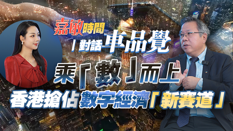 有片丨【嘉敏時間】對話車品覺：乘「數」而上！ 香港搶佔數字經濟「新賽道」