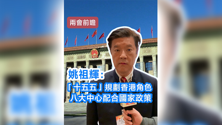 有片 | 【兩會前瞻】姚祖輝:「十五五」規劃香港角色 八大中心配合國家政策 有片 | 【兩會前瞻】姚祖輝:「十五五」規劃香港角色 八大中心配合國家政策