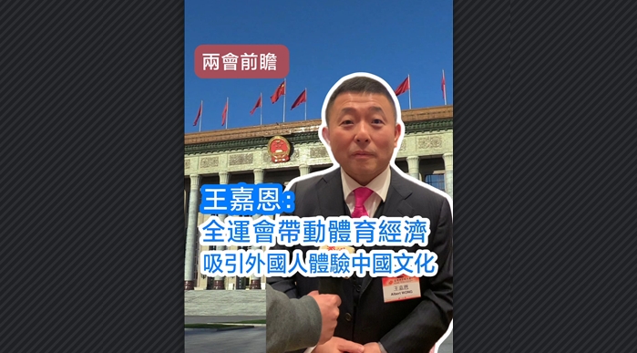 有片丨【兩會前瞻】王嘉恩：全運會帶動體育經濟 吸引外國人體驗中國文化