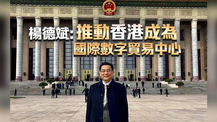 全國兩會 | 楊德斌：推動香港成為國際數字貿易中心