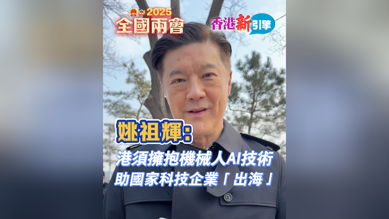 有片丨【香港新引擎】姚祖輝：港須擁抱機械人AI技術 助國家科技企業「出海」