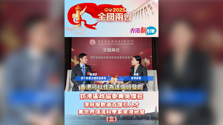 有片 | 【香港新引擎】訪港區政協委員吳傑莊：港府撥款逾百億引人才 集世界頂流科學家來港研發