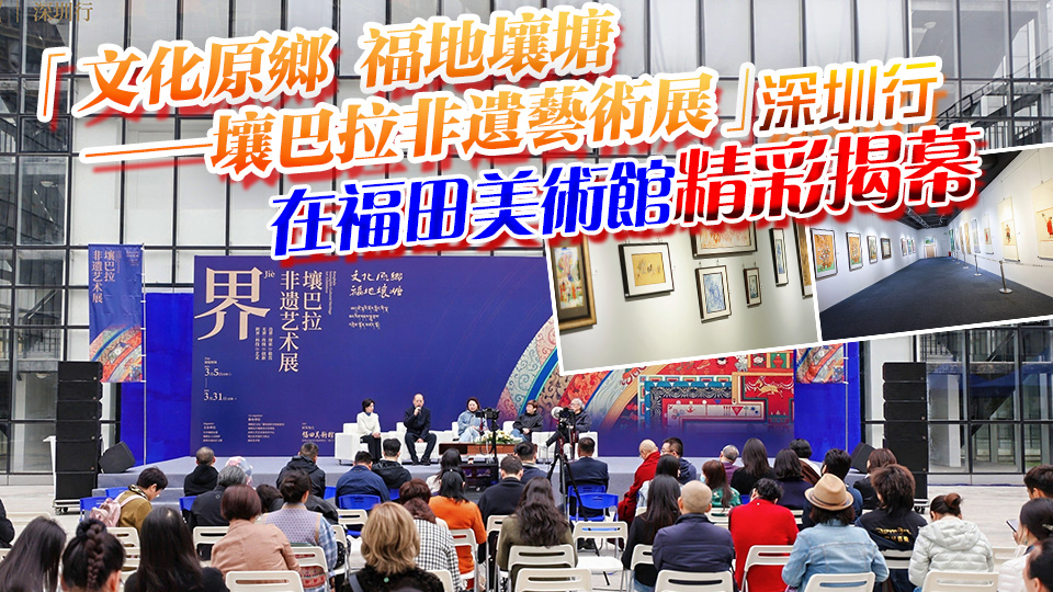 「文化原鄉 福地壤塘——壤巴拉非遺藝術展」深圳行在福田美術館精彩揭幕