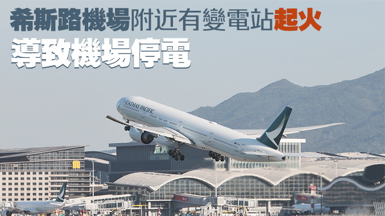 倫敦希斯路機場停電關閉 國泰取消今日2班往倫敦航班及所有倫敦返港航班