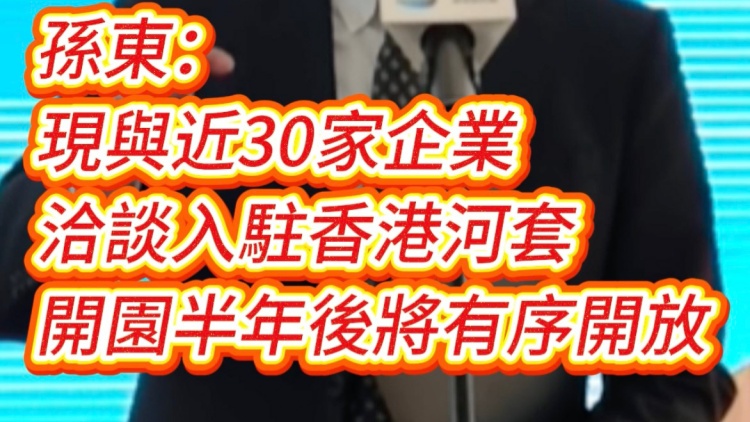 有片｜孫東：現與近30家企業洽談入駐香港河套 開園半年後將有序開放