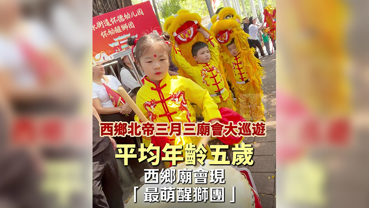有片｜西鄉北帝三月三廟會大巡遊！平均年齡五歲！西鄉廟會現「最萌醒獅團」