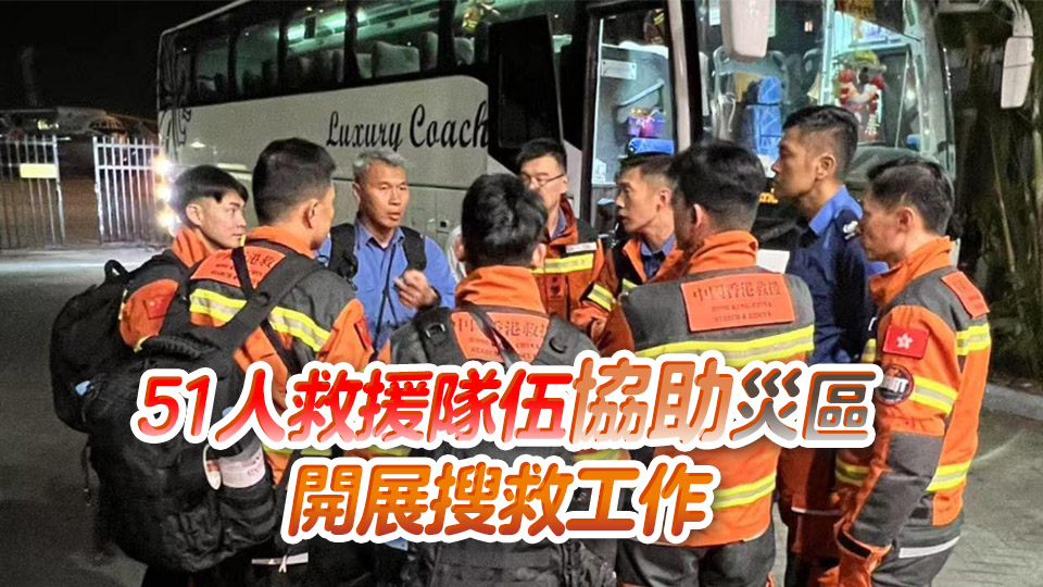 緬甸救援丨保安局：特區救援隊已抵達緬甸仰光 其後獲安排前往首都內比都