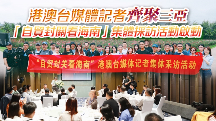 港澳台媒體記者齊聚三亞 「自貿封關看海南」集體採訪活動啟動