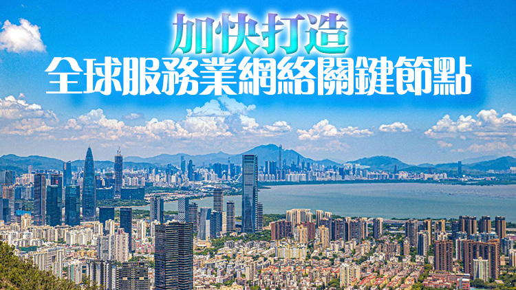 深圳納入新一輪服務業擴大開放綜合試點