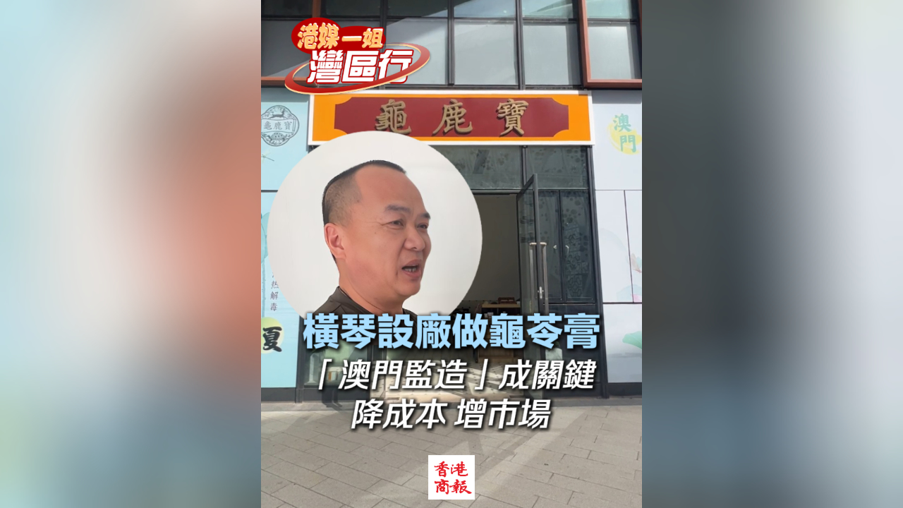 有片丨【港媒一姐灣區行】橫琴設廠做龜苓膏 「澳門監造」成關鍵 降成本 增市場