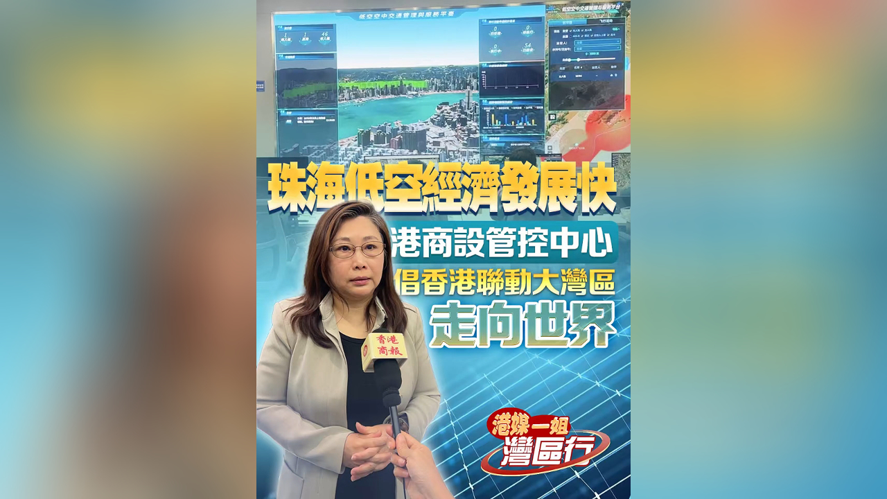 有片丨【港媒一姐灣區行】珠海低空經濟發展快 港商設管控中心 倡香港聯動大灣區走向世界