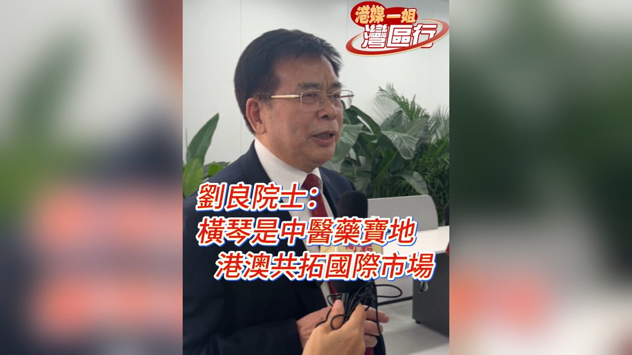 有片丨【港媒一姐灣區行】劉良院士：橫琴是發展中醫藥寶地 攜手港澳共拓國際市場
