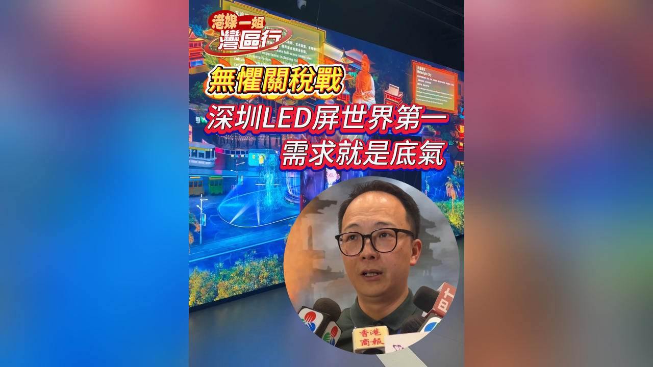 有片丨【港媒一姐灣區行】無懼關稅戰 深圳LED屏世界第一：需求就是底氣