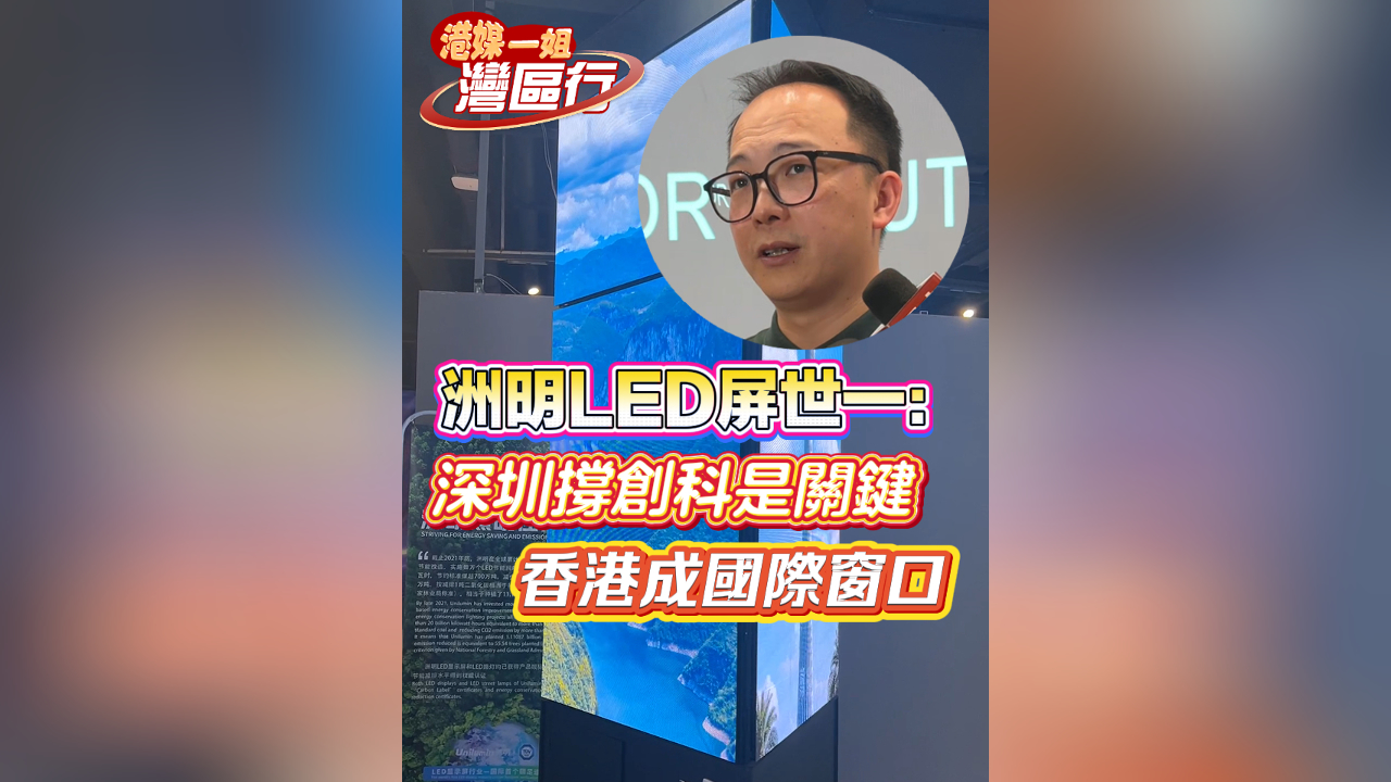 有片丨【港媒一姐灣區行】洲明LED屏世一：深圳撐創科是關鍵 香港成國際窗口