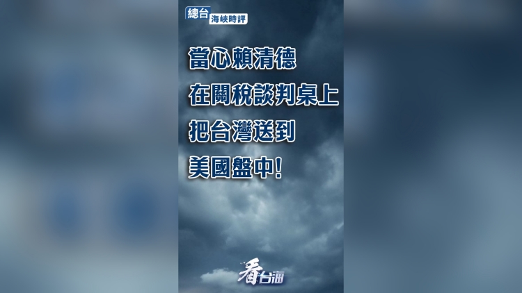 海峽時評：當心賴清德在關稅談判桌上把台灣送到美國盤中！
