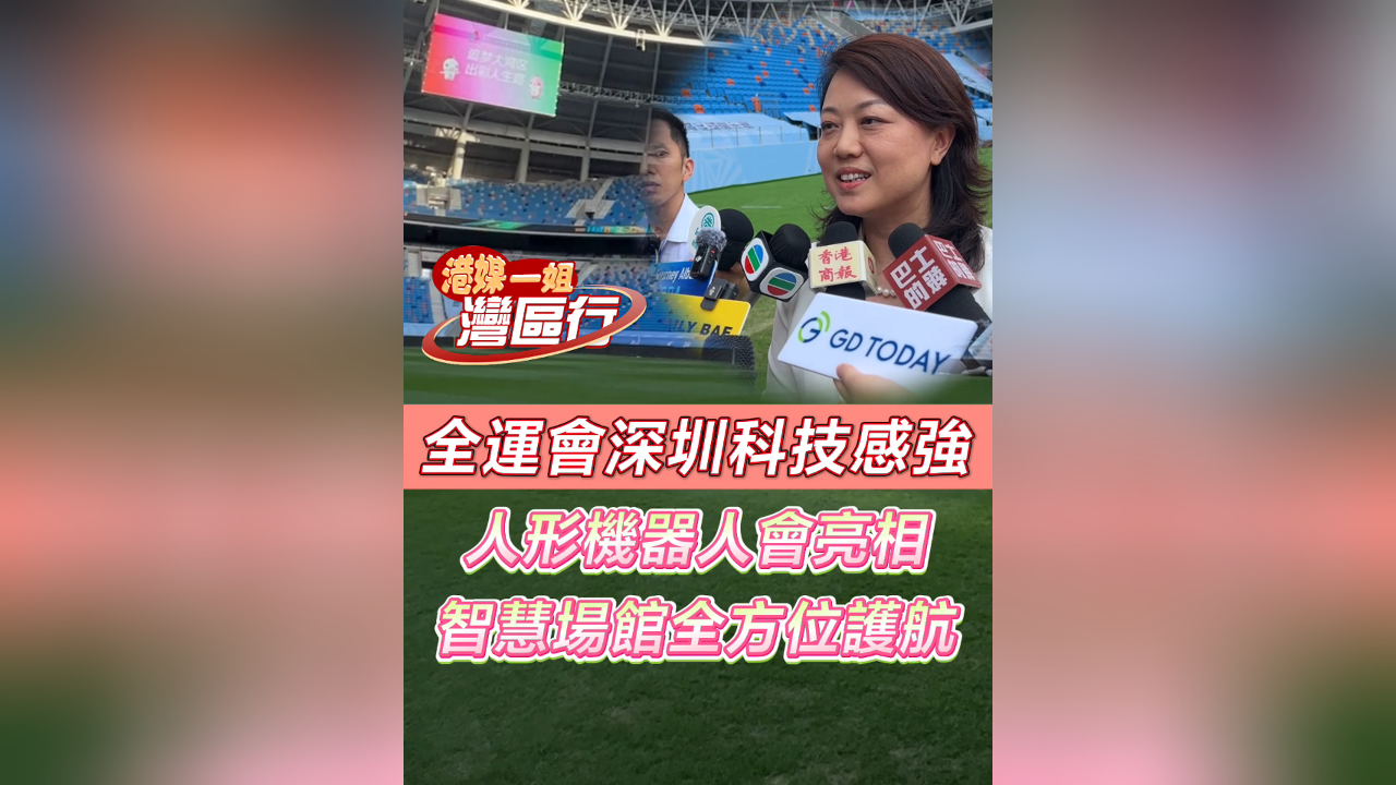 有片丨【港媒一姐灣區行】全運會深圳科技感強 人形機器人會亮相 智慧場館全方位護航
