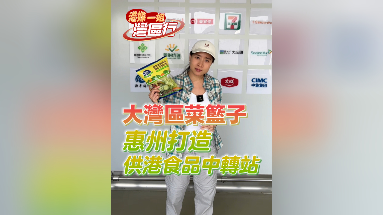 有片丨【港媒一姐灣區行】大灣區菜籃子 惠州打造供港食品中轉站