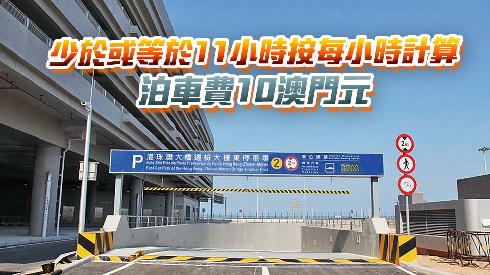  5·1起港珠澳大橋東停車場收費「封頂」 每24小時最多收120元