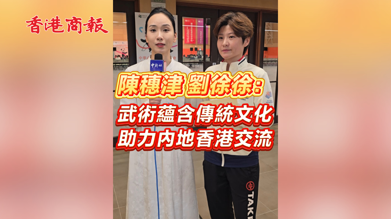 有片丨陳穗津 劉徐徐：武術蘊含傳統文化 助力內地香港交流：武術蘊含傳統文化 助力內地香港交流