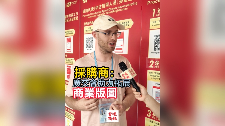 有片 | 外國採購商：廣交會助力拓展商業版圖