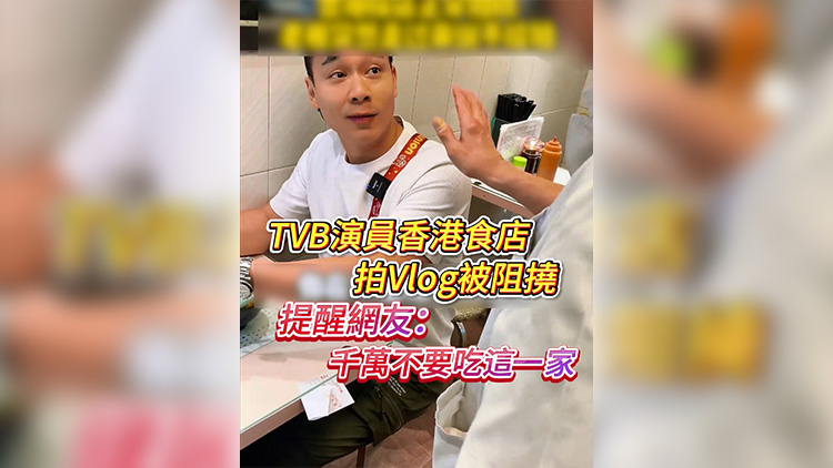 有片 | TVB演員香港食店拍Vlog被阻撓 提醒網友：千萬不要吃這一家