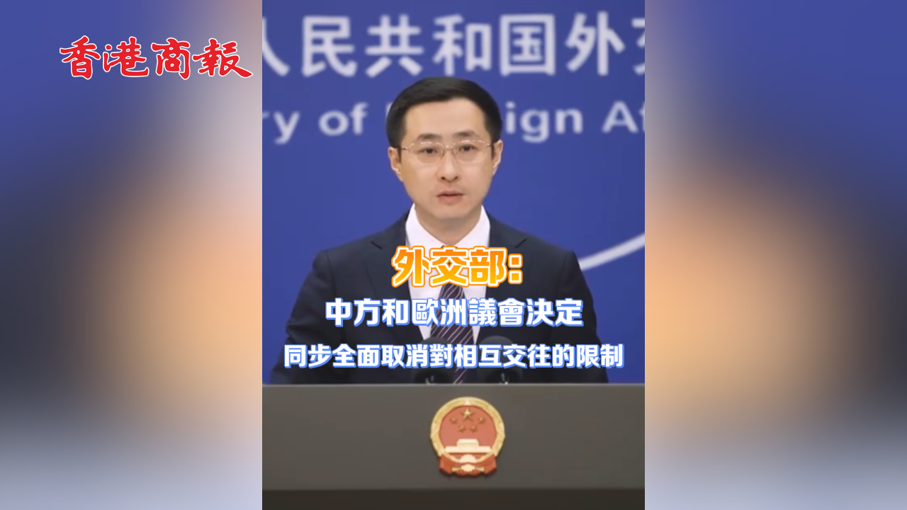 有片丨外交部：中方和歐洲議會決定同步全面取消對相互交往的限制