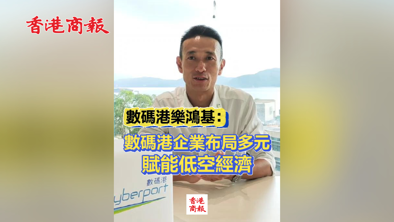 有片丨數碼港樂鴻基：數碼港企業布局多元 賦能低空經濟