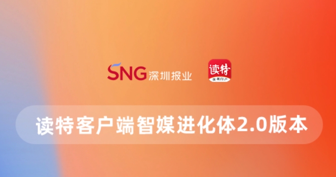 做更懂你的客戶端！讀特智媒進化體2.0上線，四大「超能力」高能亮相