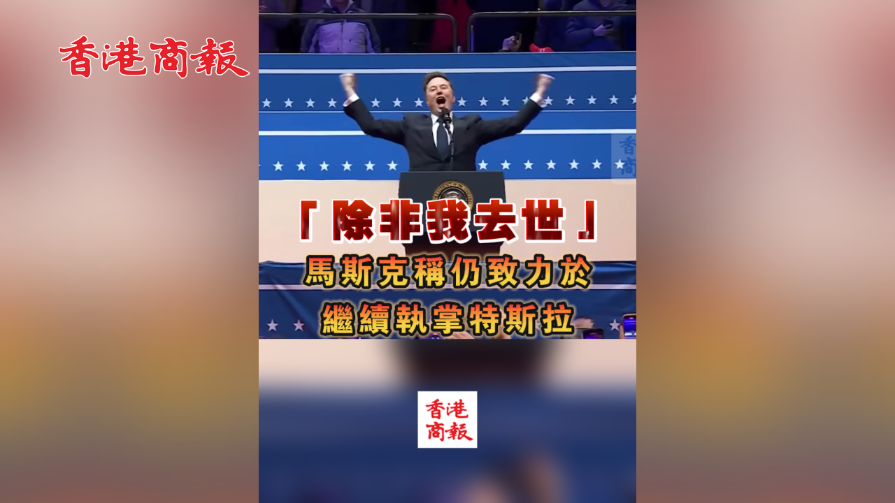 有片丨「除非我去世」 馬斯克稱仍致力於繼續執掌特斯拉