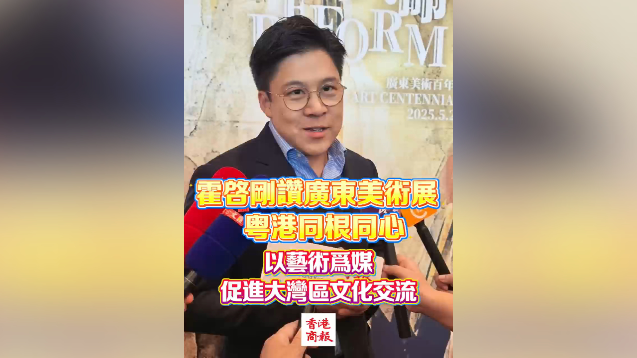 有片丨霍啟剛讚廣東美術展 粵港同根同心 以藝術為媒 促進大灣區文化交流