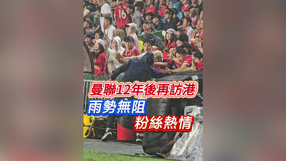 有片丨曼聯12年後再訪港 雨勢無阻粉絲熱情