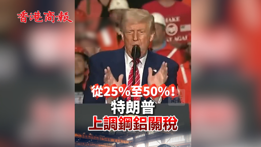 有片丨從25%至50%！特朗普上調鋼鋁關稅