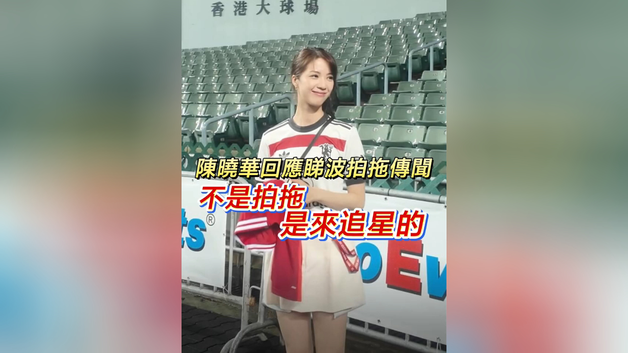 有片丨陳曉華回應睇波拍拖傳聞 不是拍拖 是來追星的