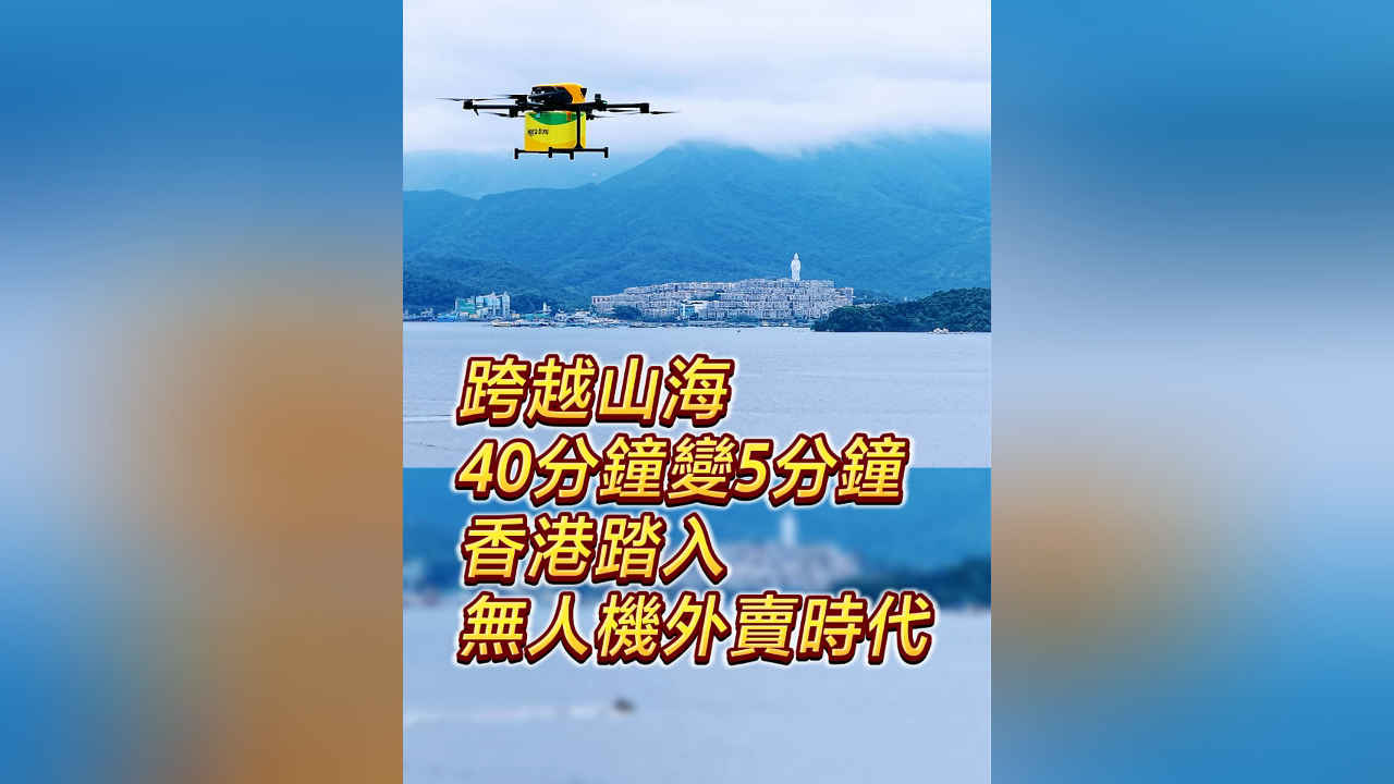 有片丨跨越山海 40分鐘變5分鐘 香港踏入無人機外賣時代